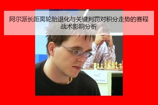 阿尔派长距离轮胎退化与关键判罚对积分走势的赛程战术影响分析